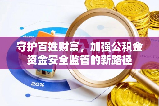 通海守护百姓财富，加强公积金资金安全监管的新路径