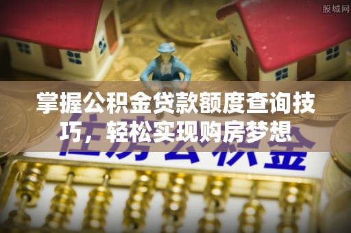 通海掌握公积金贷款额度查询技巧，轻松实现购房梦想