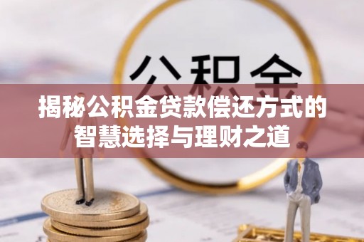 通海揭秘公积金贷款偿还方式的智慧选择与理财之道