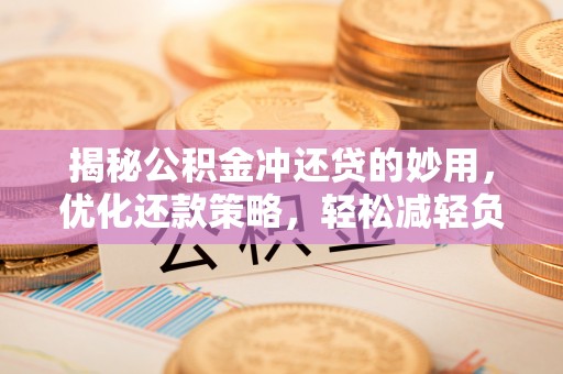 通海揭秘公积金冲还贷的妙用，优化还款策略，轻松减轻负担