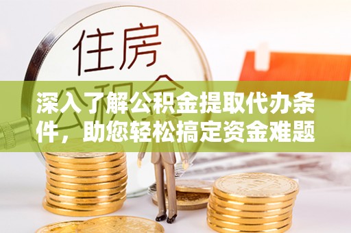 通海深入了解公积金提取代办条件，助您轻松搞定资金难题