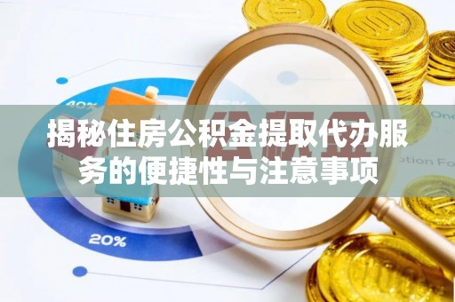 通海揭秘住房公积金提取代办服务的便捷性与注意事项