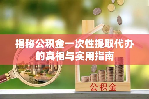 通海揭秘公积金一次性提取代办的真相与实用指南