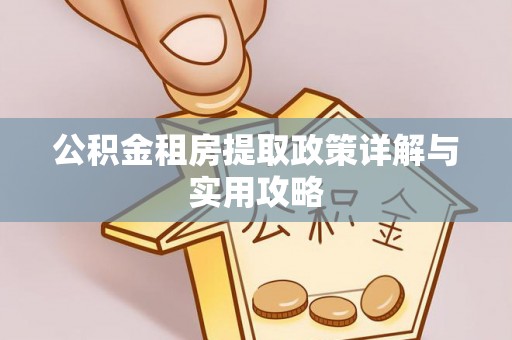 通海公积金租房提取政策详解与实用攻略