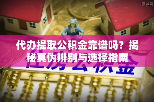 通海代办提取公积金靠谱吗？揭秘真伪辨别与选择指南