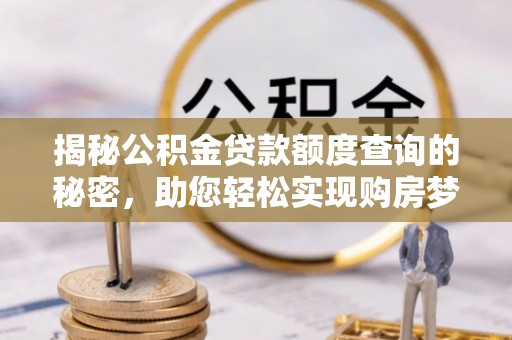 通海揭秘公积金贷款额度查询的秘密，助您轻松实现购房梦想