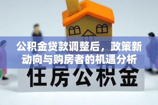 通海公积金贷款调整后，政策新动向与购房者的机遇分析