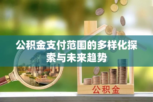 通海公积金支付范围的多样化探索与未来趋势