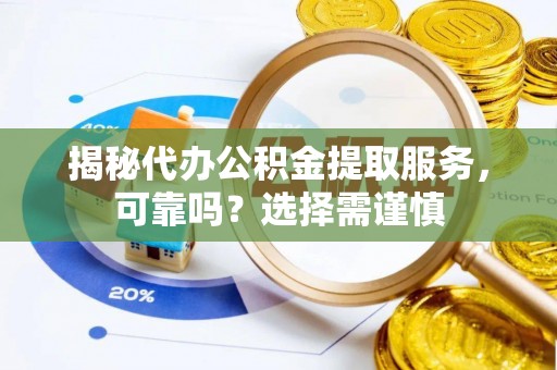 通海揭秘代办公积金提取服务，可靠吗？选择需谨慎