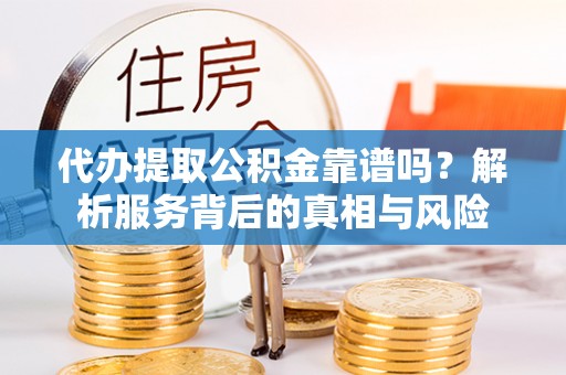 通海代办提取公积金靠谱吗？解析服务背后的真相与风险