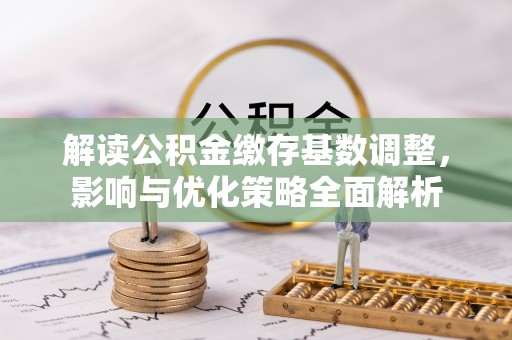 通海解读公积金缴存基数调整，影响与优化策略全面解析