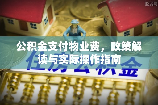 通海公积金支付物业费，政策解读与实际操作指南