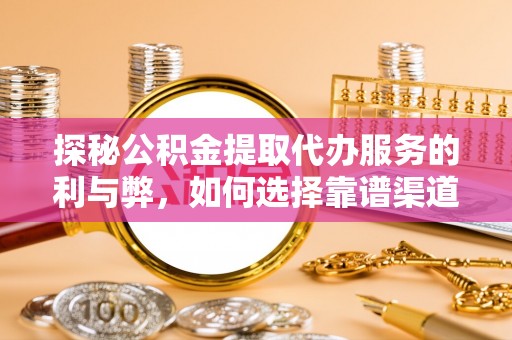 通海探秘公积金提取代办服务的利与弊，如何选择靠谱渠道？