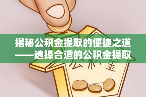 通海揭秘公积金提取的便捷之道——选择合适的公积金提取代办单位