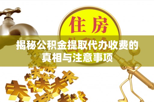 通海揭秘公积金提取代办收费的真相与注意事项