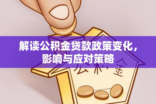 通海解读公积金贷款政策变化，影响与应对策略