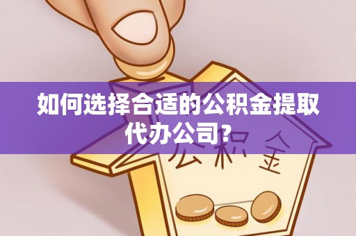 通海如何选择合适的公积金提取代办公司？