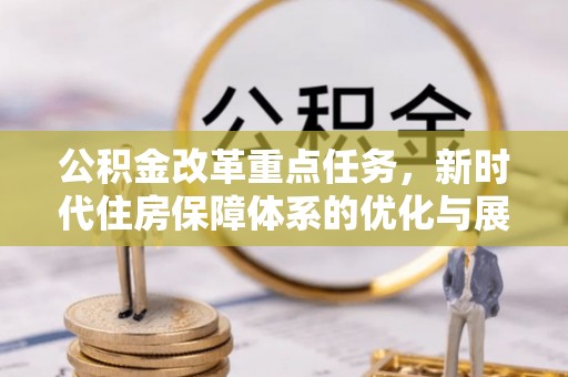 通海公积金改革重点任务，新时代住房保障体系的优化与展望