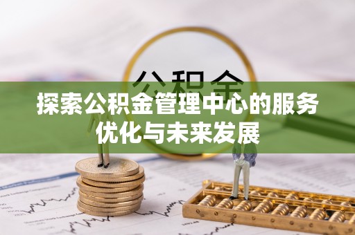 通海探索公积金管理中心的服务优化与未来发展