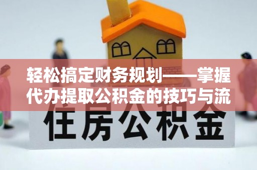 通海轻松搞定财务规划——掌握代办提取公积金的技巧与流程