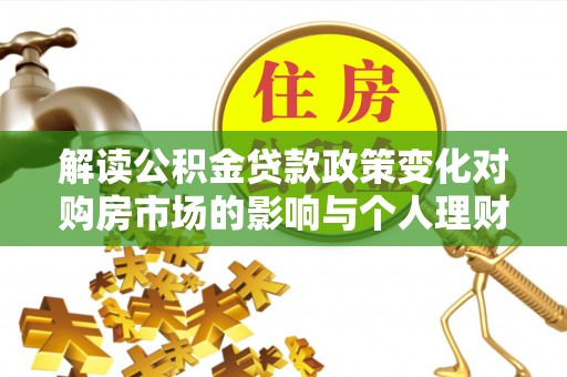 通海解读公积金贷款政策变化对购房市场的影响与个人理财规划的启示