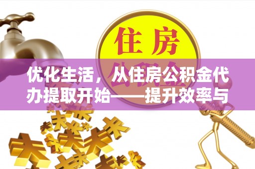 通海优化生活，从住房公积金代办提取开始——提升效率与便捷的秘诀