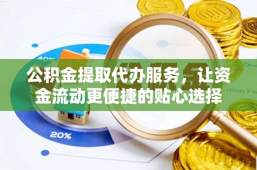 通海公积金提取代办服务，让资金流动更便捷的贴心选择