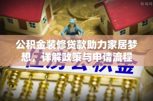 通海公积金装修贷款助力家居梦想，详解政策与申请流程