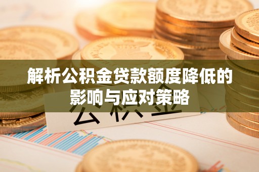 通海解析公积金贷款额度降低的影响与应对策略