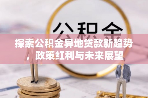 通海探索公积金异地贷款新趋势，政策红利与未来展望