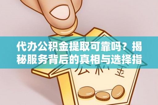 通海代办公积金提取可靠吗？揭秘服务背后的真相与选择指南