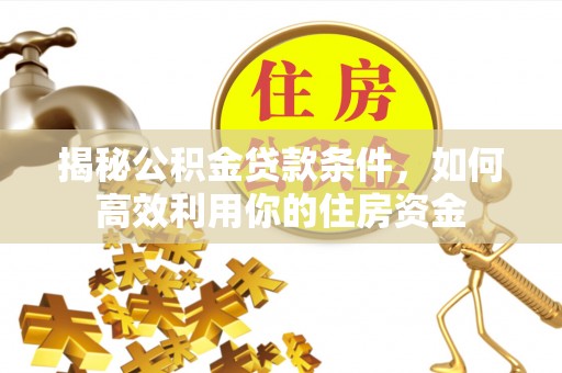 通海揭秘公积金贷款条件，如何高效利用你的住房资金