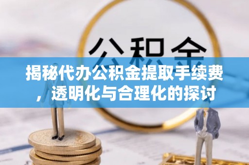 通海揭秘代办公积金提取手续费，透明化与合理化的探讨