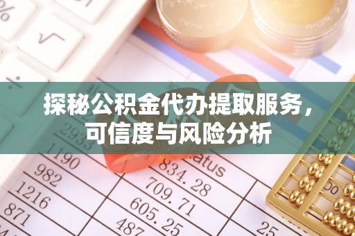 通海探秘公积金代办提取服务，可信度与风险分析