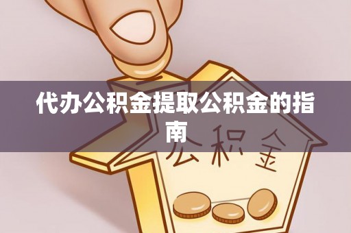 通海代办公积金提取公积金的指南