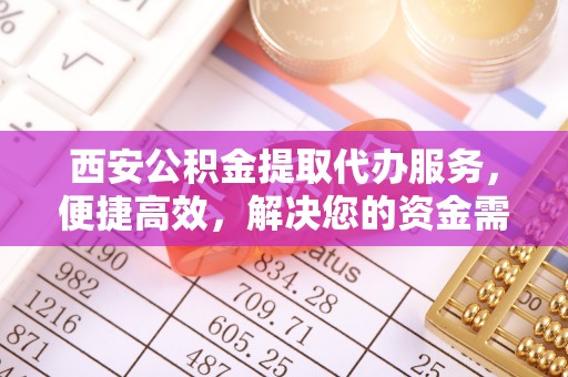 通海西安公积金提取代办服务，便捷高效，解决您的资金需求