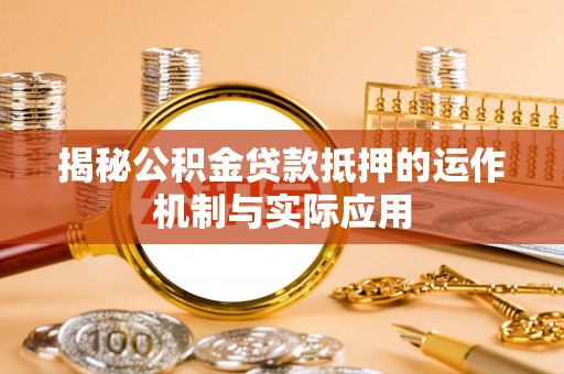 通海揭秘公积金贷款抵押的运作机制与实际应用