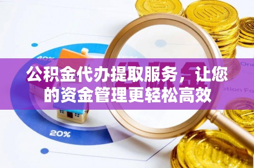 通海公积金代办提取服务，让您的资金管理更轻松高效