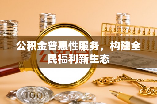 通海公积金普惠性服务，构建全民福利新生态