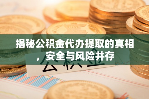 通海揭秘公积金代办提取的真相，安全与风险并存