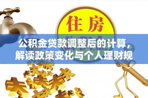 通海公积金贷款调整后的计算，解读政策变化与个人理财规划