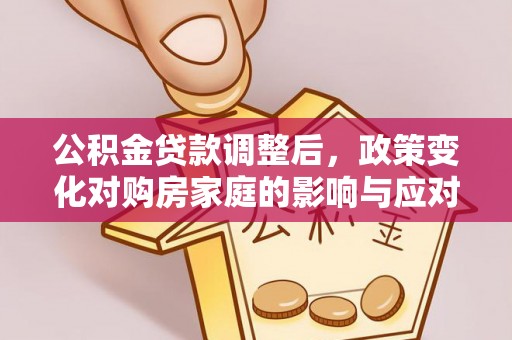 通海公积金贷款调整后，政策变化对购房家庭的影响与应对策略