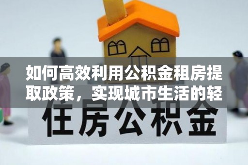 通海如何高效利用公积金租房提取政策，实现城市生活的轻松负担