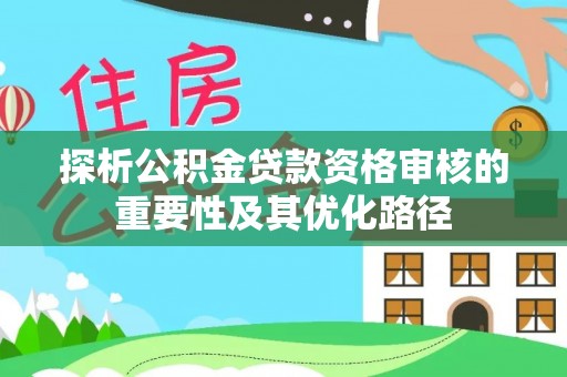 通海探析公积金贷款资格审核的重要性及其优化路径
