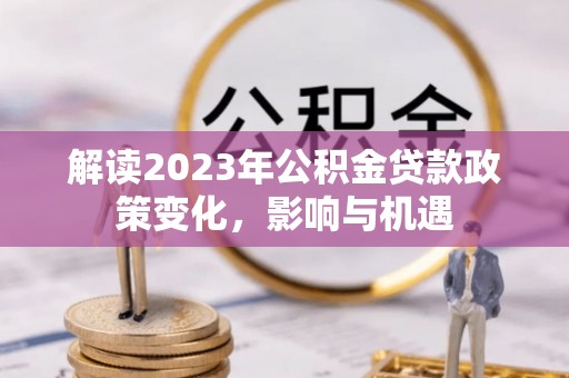 通海解读2023年公积金贷款政策变化，影响与机遇