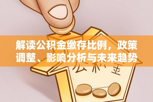 通海解读公积金缴存比例，政策调整、影响分析与未来趋势