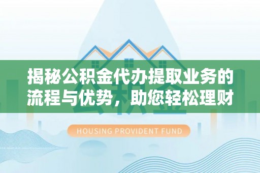 通海揭秘公积金代办提取业务的流程与优势，助您轻松理财