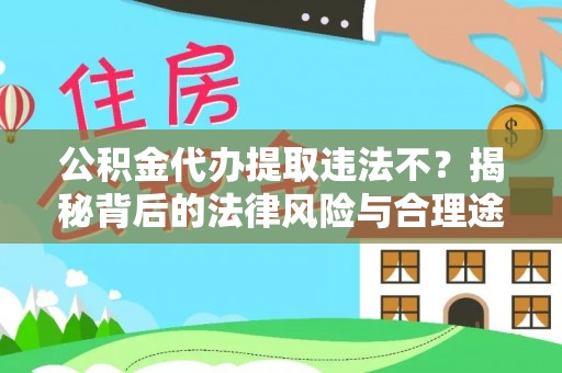 通海公积金代办提取违法不？揭秘背后的法律风险与合理途径