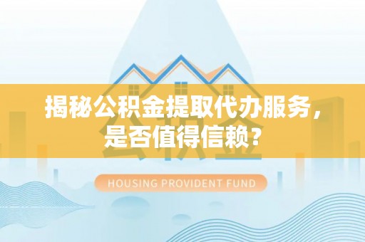 通海揭秘公积金提取代办服务，是否值得信赖？
