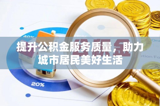 通海提升公积金服务质量，助力城市居民美好生活